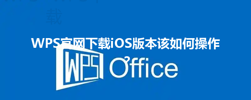 WPS官网下载iOS版本该如何操作？ 三