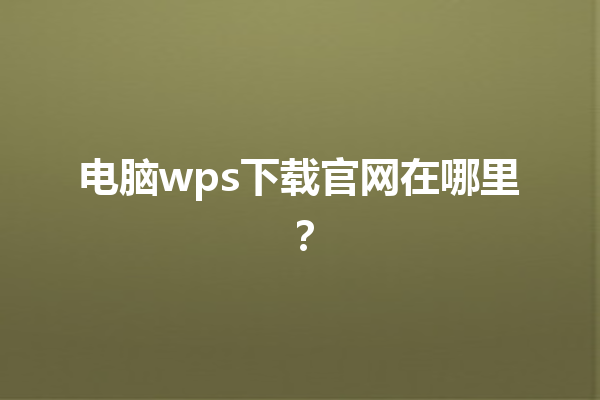电脑wps下载官网在哪里？ 三