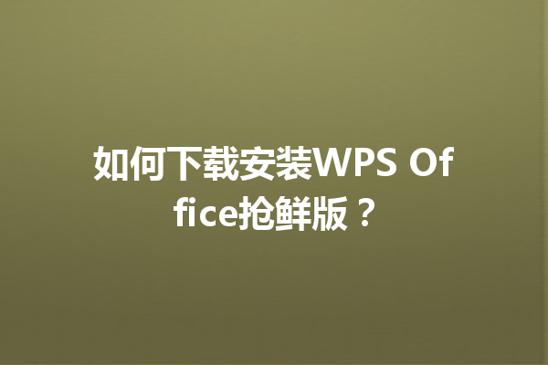 如何下载安装WPS Office抢鲜版？ 三