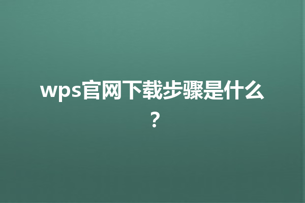 wps官网下载步骤是什么？ 三