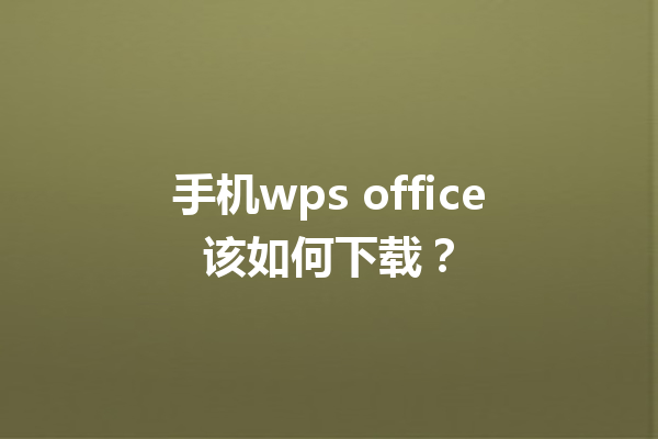 手机wps office该如何下载？ 三