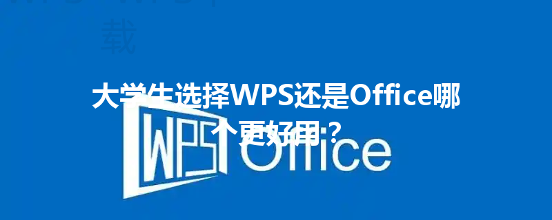 大学生选择WPS还是Office哪个更好用？ 三