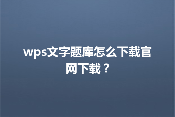 wps文字题库怎么下载官网下载？ 三