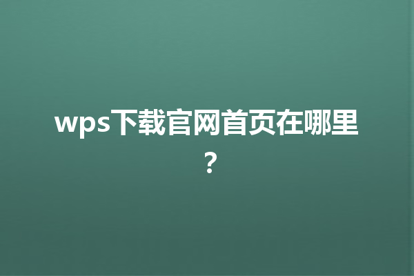 wps下载官网首页在哪里？ 三