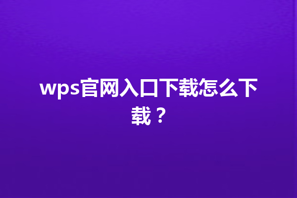 wps官网入口下载怎么下载？ 三