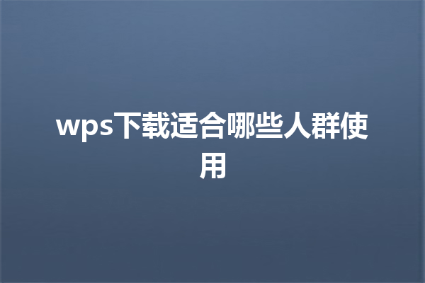wps下载适合哪些人群使用 三