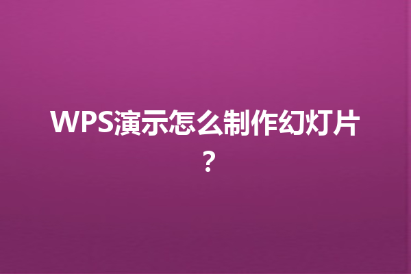 WPS演示怎么制作幻灯片? 6 WPS演示怎么制作幻灯片? 三