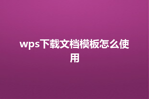 wps下载文档模板怎么使用 三