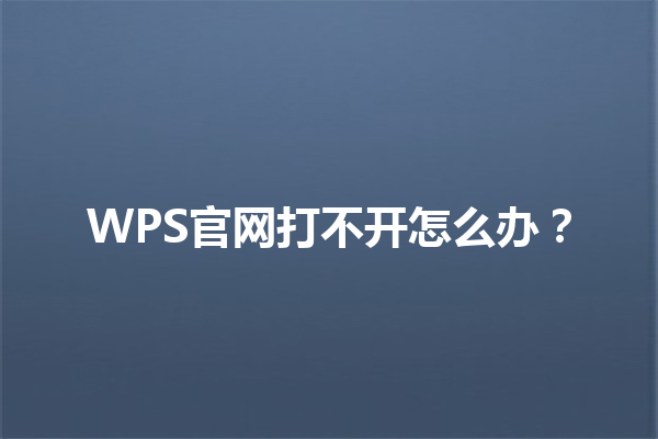 WPS官网打不开怎么办？ 三