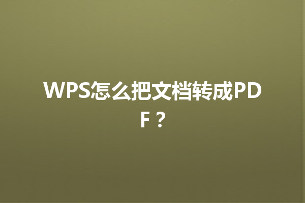 WPS怎么把文档转成PDF? 6 WPS怎么把文档转成PDF? 三