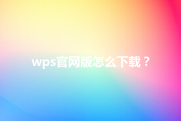 wps官网版怎么下载？ 三