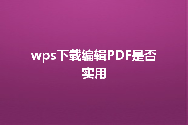 wps下载编辑PDF是否实用 6 wps下载编辑PDF是否实用 三