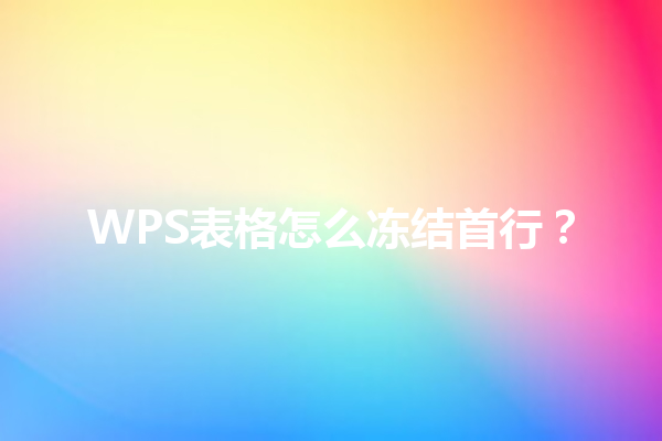 WPS表格怎么冻结首行? 6 WPS表格怎么冻结首行? 三