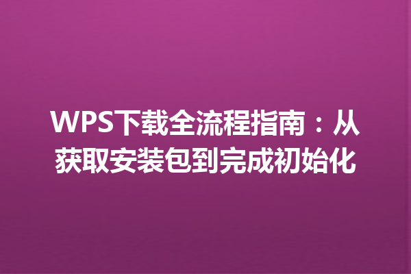 WPS下载全流程指南：从获取安装包到完成初始化 三