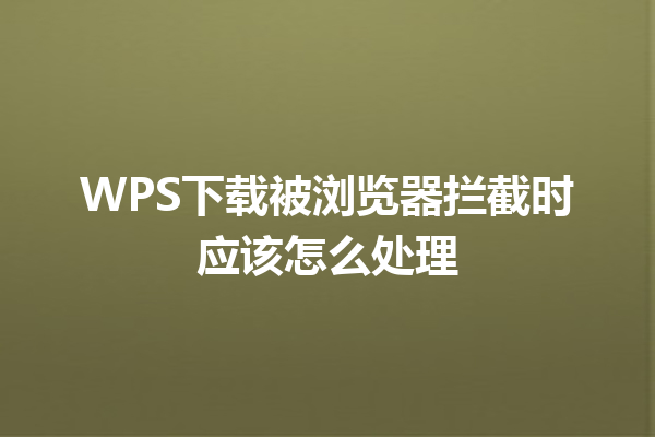 WPS下载被浏览器拦截时应该怎么处理 6 WPS下载被浏览器拦截时应该怎么处理 三
