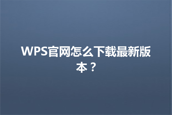WPS官网怎么下载最新版本？ 三