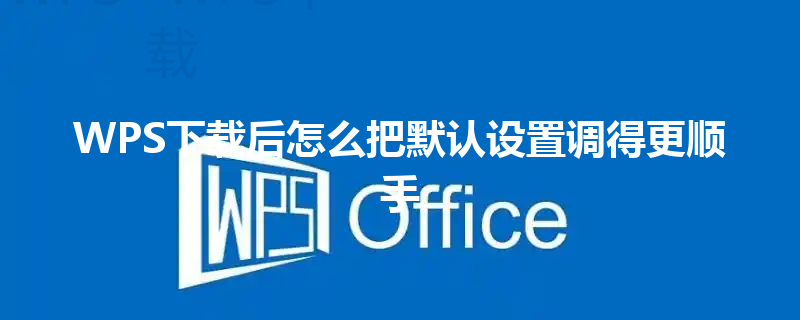 WPS下载后怎么把默认设置调得更顺手 三