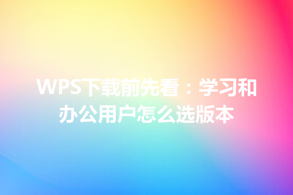 WPS下载前先看：学习和办公用户怎么选版本 三