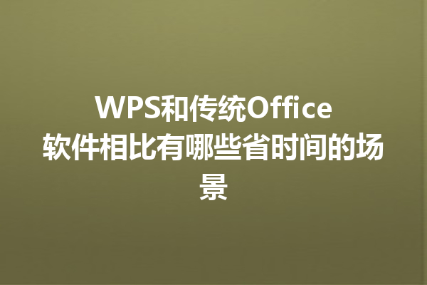 WPS和传统Office软件相比有哪些省时间的场景 三