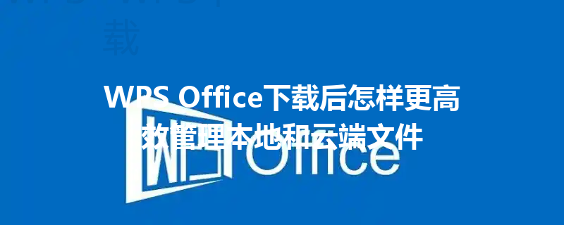 WPS Office下载后怎样更高效管理本地和云端文件 6 WPS Office下载后怎样更高效管理本地和云端文件 三