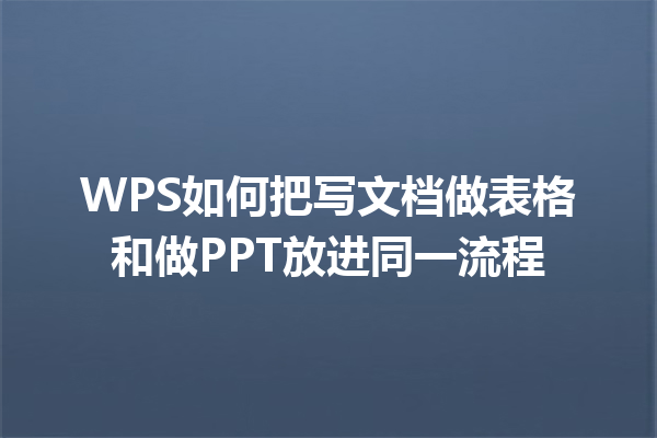 WPS如何把写文档做表格和做PPT放进同一流程 三