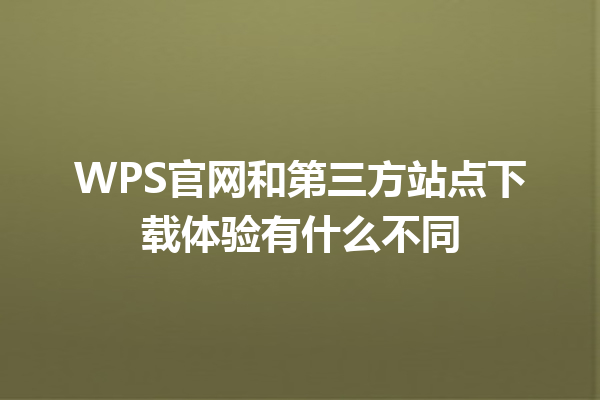 WPS官网和第三方站点下载体验有什么不同 三